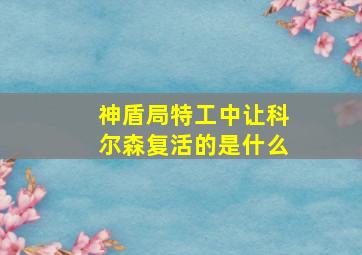 神盾局特工中让科尔森复活的是什么