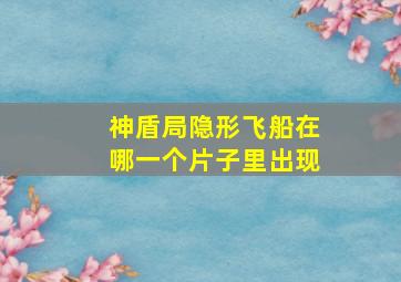 神盾局隐形飞船在哪一个片子里出现