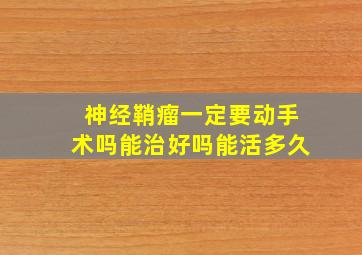 神经鞘瘤一定要动手术吗能治好吗能活多久