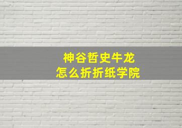 神谷哲史牛龙怎么折折纸学院