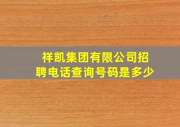 祥凯集团有限公司招聘电话查询号码是多少