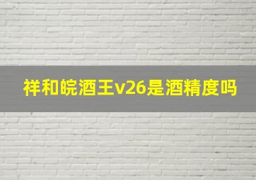 祥和皖酒王v26是酒精度吗