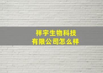 祥宇生物科技有限公司怎么样