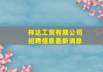 祥达工贸有限公司招聘信息最新消息