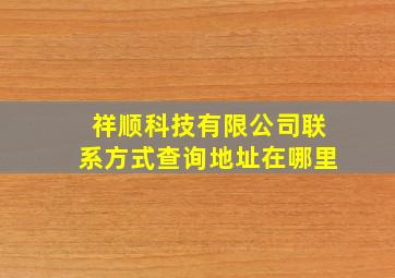 祥顺科技有限公司联系方式查询地址在哪里