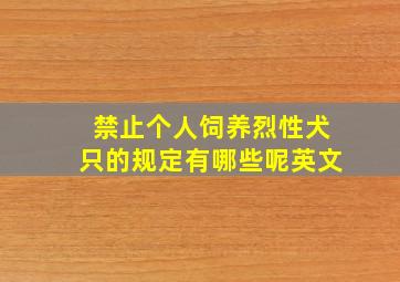 禁止个人饲养烈性犬只的规定有哪些呢英文