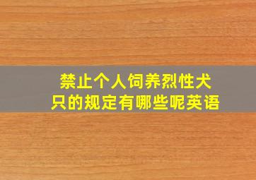 禁止个人饲养烈性犬只的规定有哪些呢英语