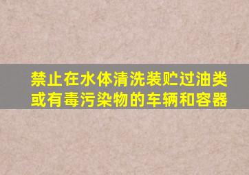 禁止在水体清洗装贮过油类或有毒污染物的车辆和容器