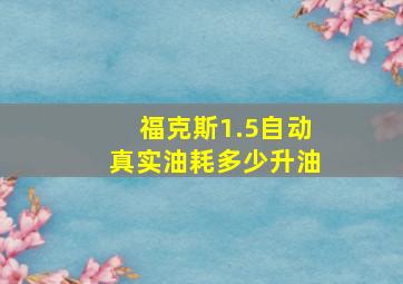 福克斯1.5自动真实油耗多少升油