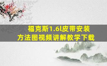 福克斯1.6l皮带安装方法图视频讲解教学下载