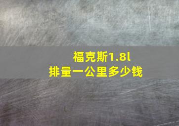 福克斯1.8l排量一公里多少钱