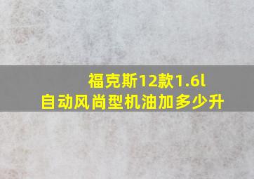 福克斯12款1.6l自动风尚型机油加多少升