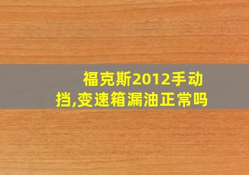 福克斯2012手动挡,变速箱漏油正常吗