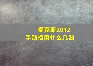 福克斯2012手动挡用什么几油