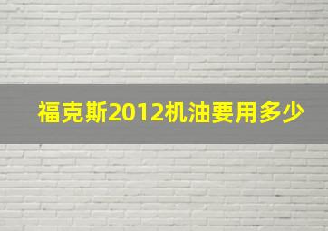 福克斯2012机油要用多少