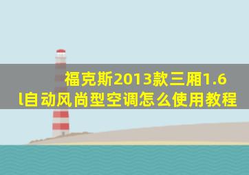 福克斯2013款三厢1.6l自动风尚型空调怎么使用教程