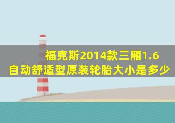 福克斯2014款三厢1.6自动舒适型原装轮胎大小是多少