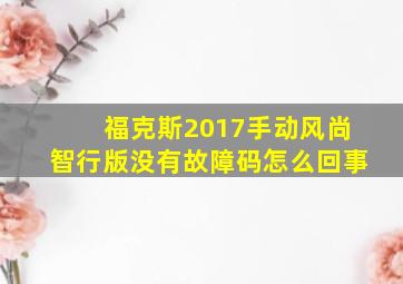 福克斯2017手动风尚智行版没有故障码怎么回事