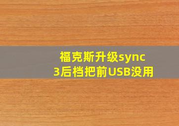 福克斯升级sync3后档把前USB没用