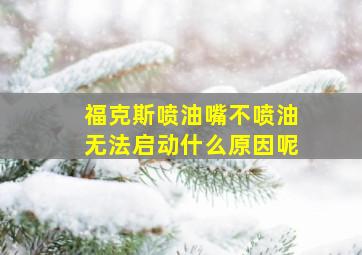 福克斯喷油嘴不喷油无法启动什么原因呢