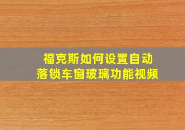 福克斯如何设置自动落锁车窗玻璃功能视频