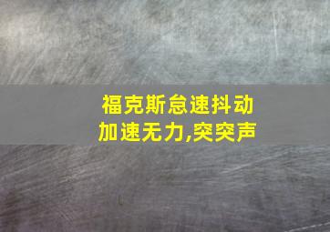 福克斯怠速抖动加速无力,突突声