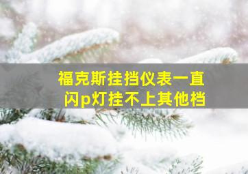 福克斯挂挡仪表一直闪p灯挂不上其他档