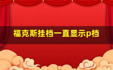 福克斯挂档一直显示p档