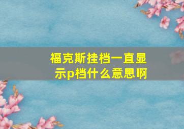 福克斯挂档一直显示p档什么意思啊