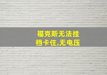 福克斯无法挂档卡住,无电压