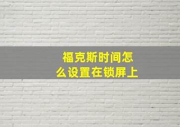 福克斯时间怎么设置在锁屏上