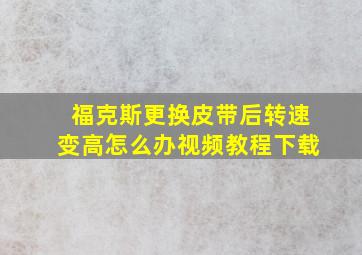 福克斯更换皮带后转速变高怎么办视频教程下载