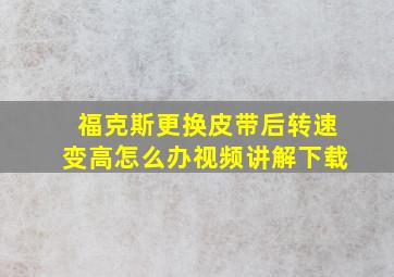 福克斯更换皮带后转速变高怎么办视频讲解下载