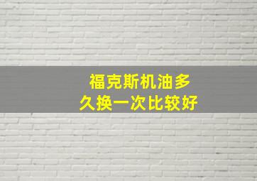 福克斯机油多久换一次比较好