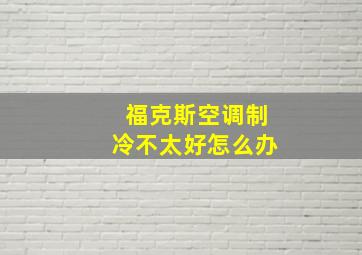 福克斯空调制冷不太好怎么办