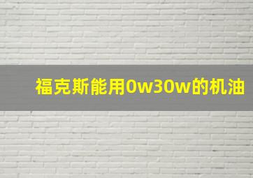 福克斯能用0w30w的机油