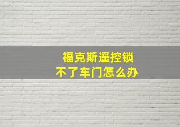 福克斯遥控锁不了车门怎么办