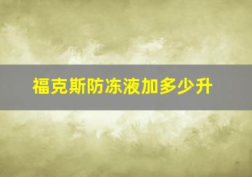 福克斯防冻液加多少升