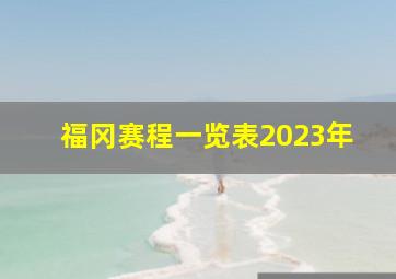 福冈赛程一览表2023年