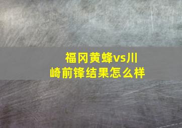 福冈黄蜂vs川崎前锋结果怎么样