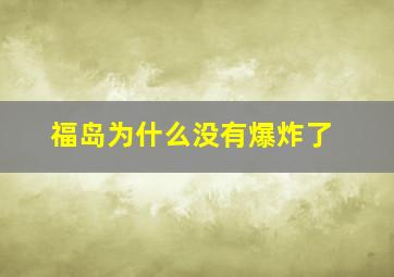 福岛为什么没有爆炸了