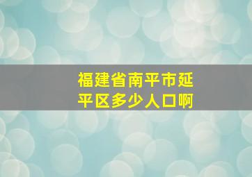 福建省南平市延平区多少人口啊