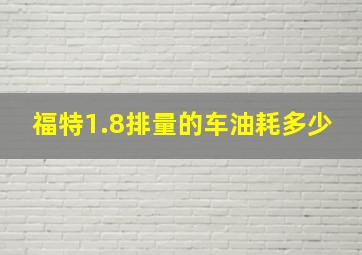 福特1.8排量的车油耗多少