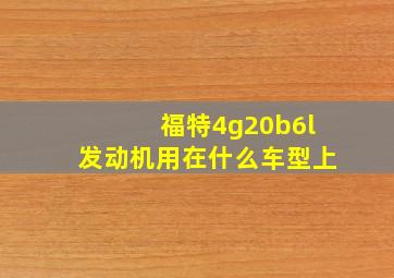 福特4g20b6l发动机用在什么车型上