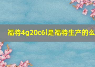 福特4g20c6l是福特生产的么