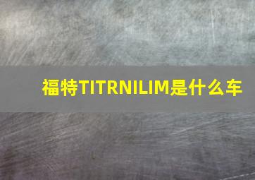 福特TITRNILIM是什么车