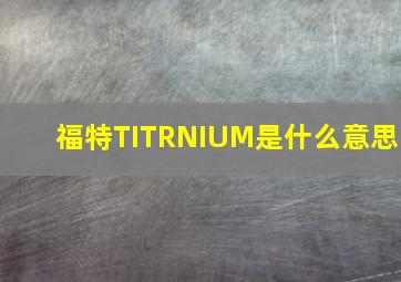 福特TITRNIUM是什么意思