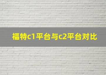 福特c1平台与c2平台对比