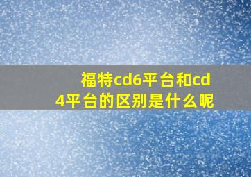 福特cd6平台和cd4平台的区别是什么呢