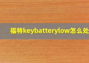 福特keybatterylow怎么处理